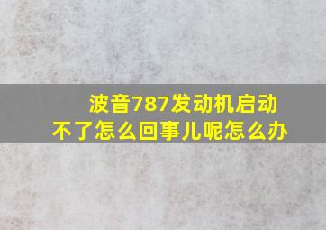 波音787发动机启动不了怎么回事儿呢怎么办