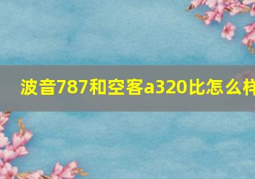 波音787和空客a320比怎么样