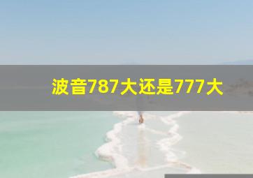 波音787大还是777大