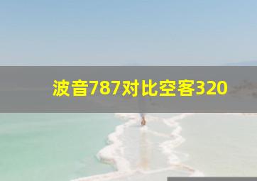 波音787对比空客320