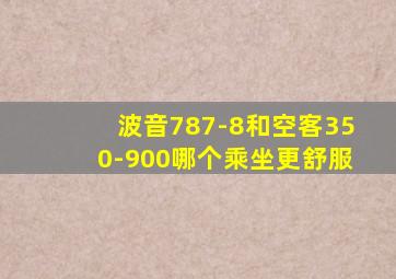 波音787-8和空客350-900哪个乘坐更舒服