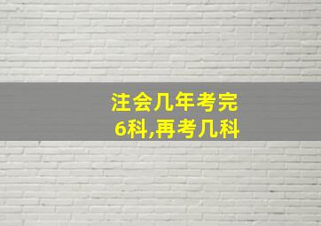 注会几年考完6科,再考几科