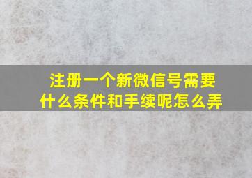 注册一个新微信号需要什么条件和手续呢怎么弄