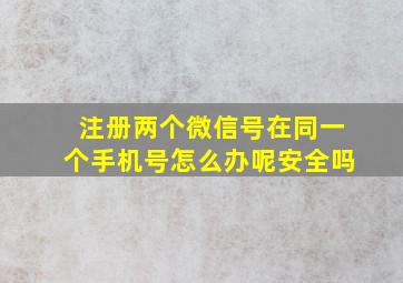 注册两个微信号在同一个手机号怎么办呢安全吗