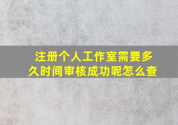 注册个人工作室需要多久时间审核成功呢怎么查