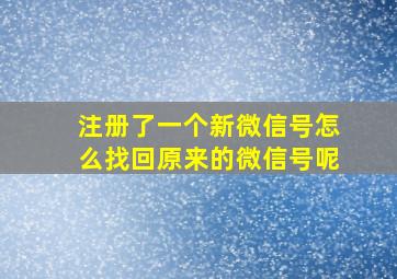 注册了一个新微信号怎么找回原来的微信号呢