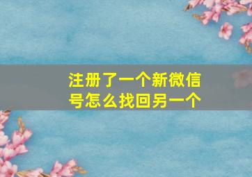 注册了一个新微信号怎么找回另一个