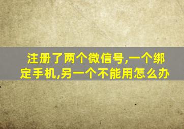 注册了两个微信号,一个绑定手机,另一个不能用怎么办