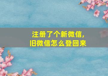 注册了个新微信,旧微信怎么登回来