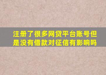 注册了很多网贷平台账号但是没有借款对征信有影响吗