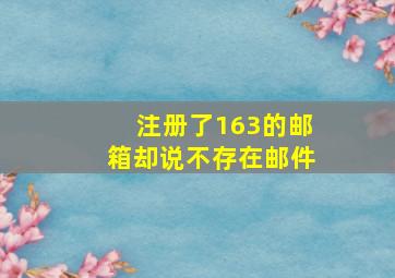 注册了163的邮箱却说不存在邮件