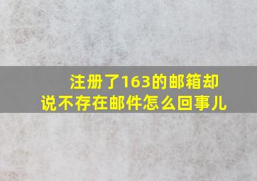 注册了163的邮箱却说不存在邮件怎么回事儿