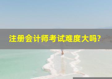 注册会计师考试难度大吗?