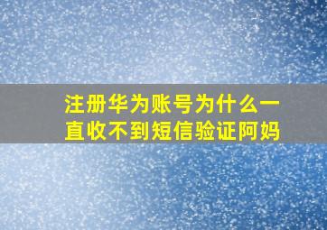 注册华为账号为什么一直收不到短信验证阿妈