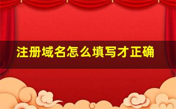 注册域名怎么填写才正确