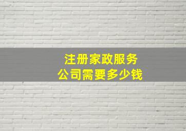 注册家政服务公司需要多少钱