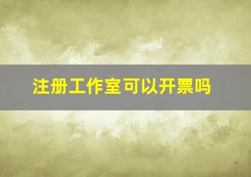 注册工作室可以开票吗