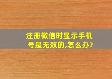 注册微信时显示手机号是无效的,怎么办?