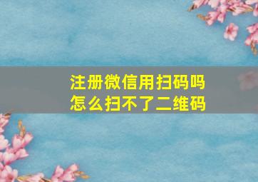 注册微信用扫码吗怎么扫不了二维码