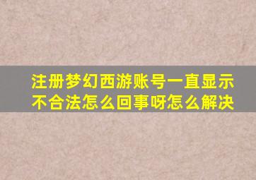 注册梦幻西游账号一直显示不合法怎么回事呀怎么解决