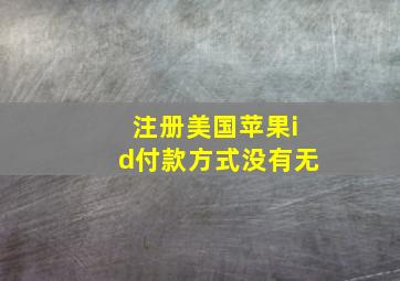 注册美国苹果id付款方式没有无