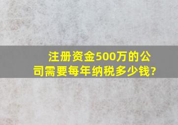 注册资金500万的公司需要每年纳税多少钱?