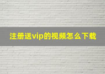 注册送vip的视频怎么下载