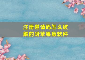 注册邀请码怎么破解的呀苹果版软件