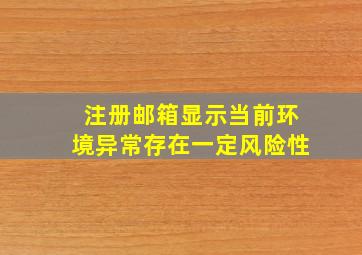 注册邮箱显示当前环境异常存在一定风险性