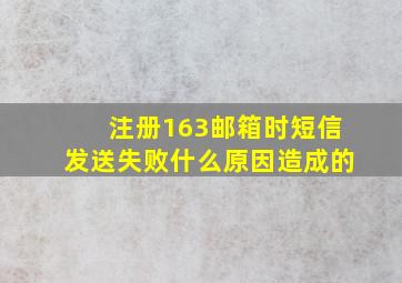 注册163邮箱时短信发送失败什么原因造成的