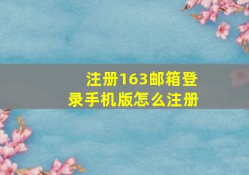 注册163邮箱登录手机版怎么注册