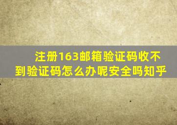 注册163邮箱验证码收不到验证码怎么办呢安全吗知乎