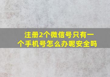 注册2个微信号只有一个手机号怎么办呢安全吗