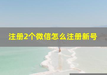 注册2个微信怎么注册新号