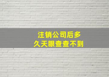 注销公司后多久天眼查查不到