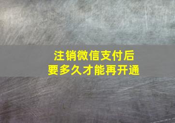 注销微信支付后要多久才能再开通