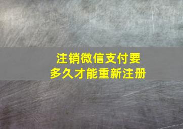 注销微信支付要多久才能重新注册