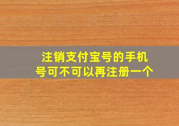 注销支付宝号的手机号可不可以再注册一个