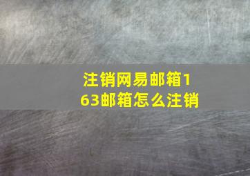 注销网易邮箱163邮箱怎么注销