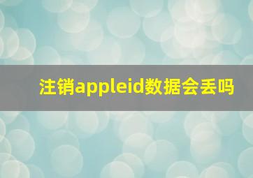 注销appleid数据会丢吗