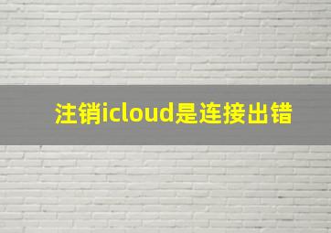 注销icloud是连接出错