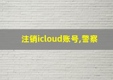 注销icloud账号,警察