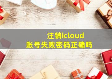 注销icloud账号失败密码正确吗