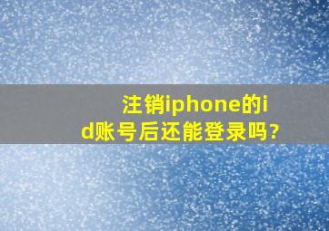 注销iphone的id账号后还能登录吗?