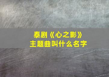 泰剧《心之影》主题曲叫什么名字