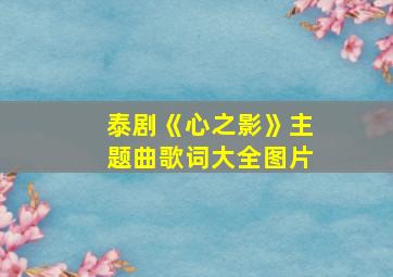 泰剧《心之影》主题曲歌词大全图片