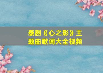 泰剧《心之影》主题曲歌词大全视频