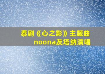 泰剧《心之影》主题曲noona友塔纳演唱