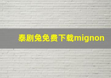 泰剧兔免费下载mignon