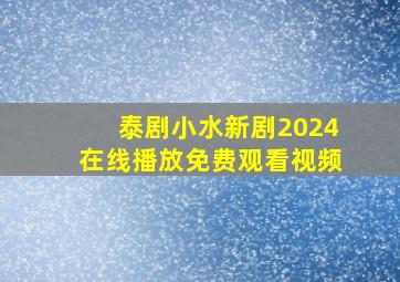 泰剧小水新剧2024在线播放免费观看视频